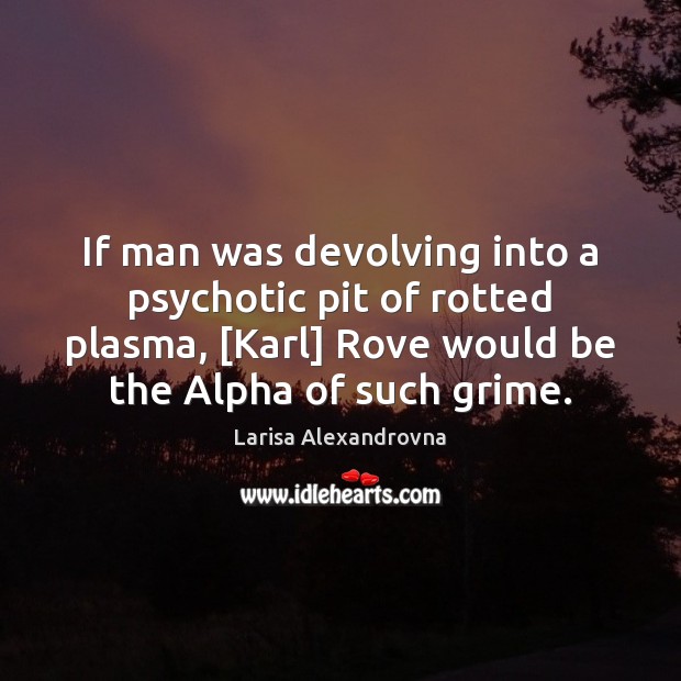 If man was devolving into a psychotic pit of rotted plasma, [Karl] Larisa Alexandrovna Picture Quote