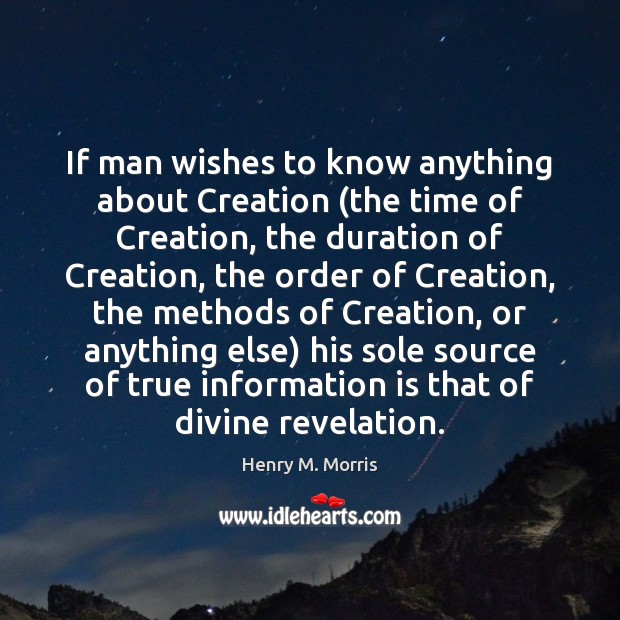 If man wishes to know anything about Creation (the time of Creation, Henry M. Morris Picture Quote