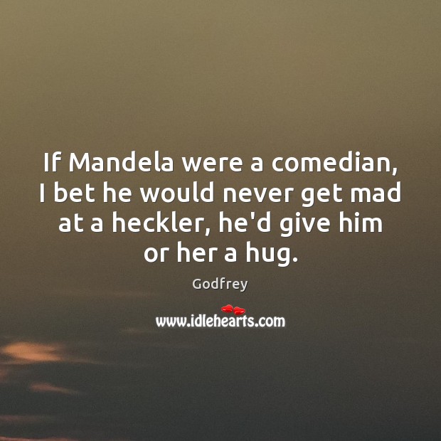 If Mandela were a comedian, I bet he would never get mad Godfrey Picture Quote