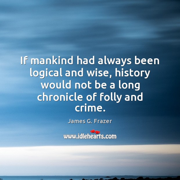 If mankind had always been logical and wise, history would not be Crime Quotes Image
