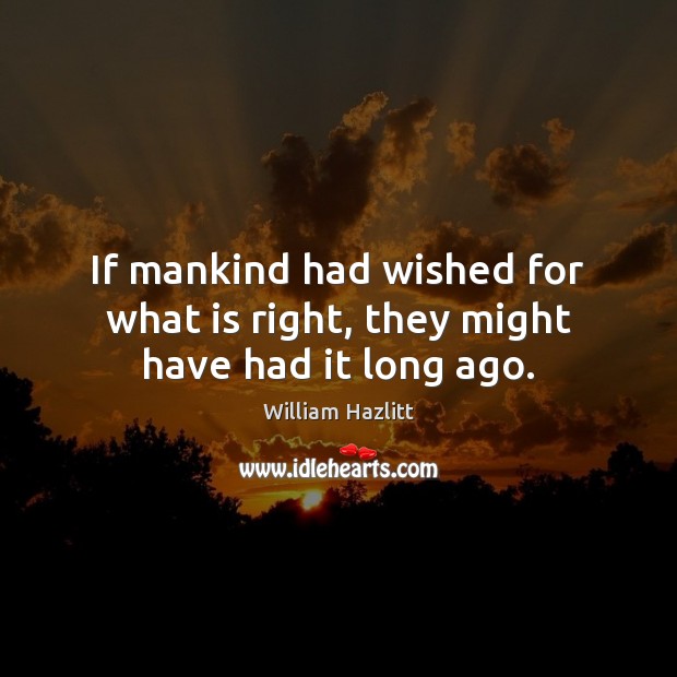 If mankind had wished for what is right, they might have had it long ago. William Hazlitt Picture Quote