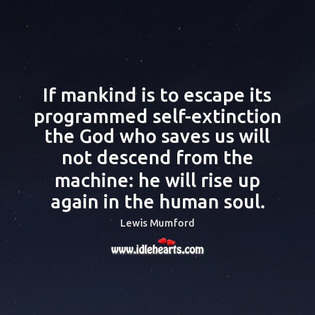 If mankind is to escape its programmed self-extinction the God who saves Lewis Mumford Picture Quote