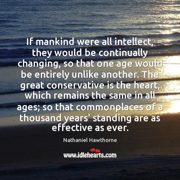 If mankind were all intellect, they would be continually changing, so that Nathaniel Hawthorne Picture Quote