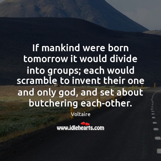 If mankind were born tomorrow it would divide into groups; each would Voltaire Picture Quote