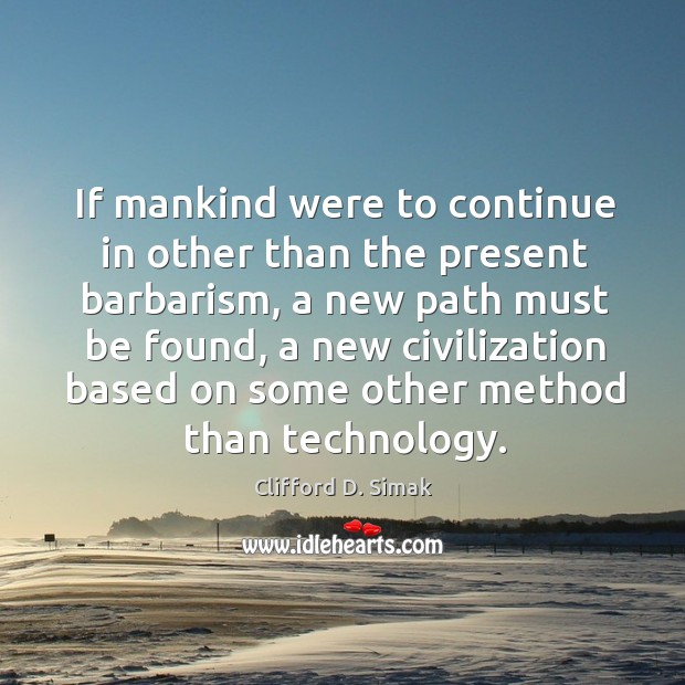 If mankind were to continue in other than the present barbarism, a new path must be found Clifford D. Simak Picture Quote