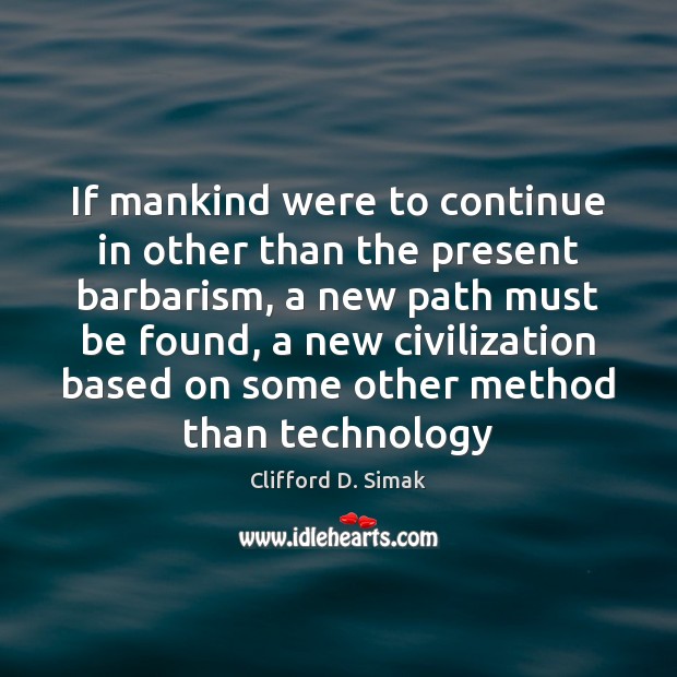 If mankind were to continue in other than the present barbarism, a Clifford D. Simak Picture Quote