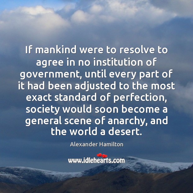 If mankind were to resolve to agree in no institution of government, Alexander Hamilton Picture Quote