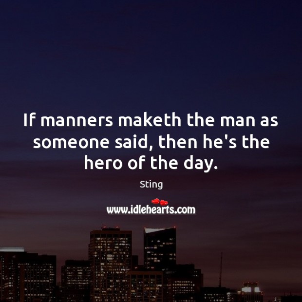 If manners maketh the man as someone said, then he’s the hero of the day. Sting Picture Quote