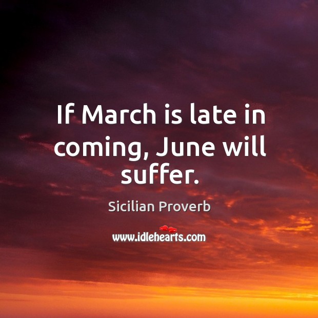If march is late in coming, june will suffer. Sicilian Proverbs Image
