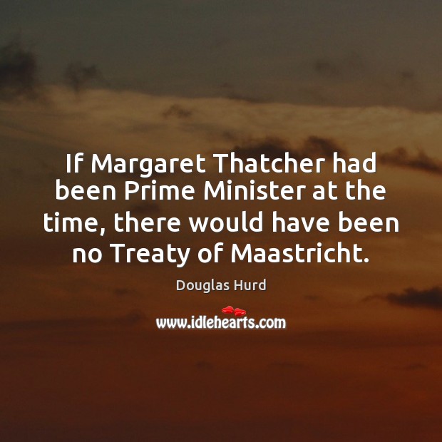 If Margaret Thatcher had been Prime Minister at the time, there would Image
