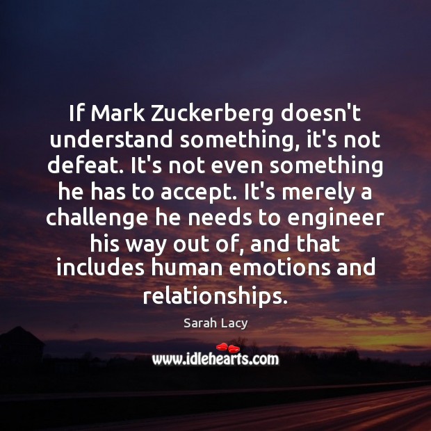 If Mark Zuckerberg doesn’t understand something, it’s not defeat. It’s not even Sarah Lacy Picture Quote