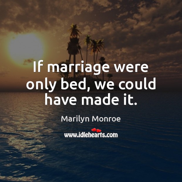 If marriage were only bed, we could have made it. Marilyn Monroe Picture Quote