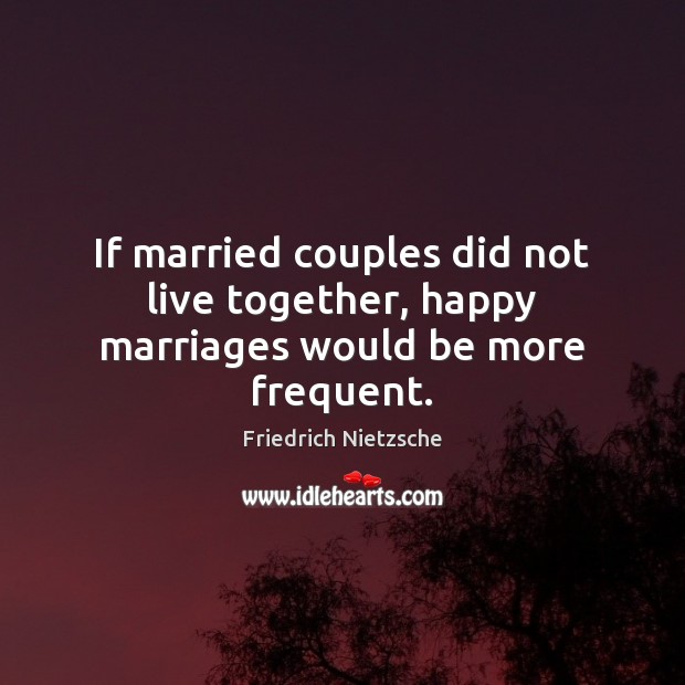 If married couples did not live together, happy marriages would be more frequent. Friedrich Nietzsche Picture Quote