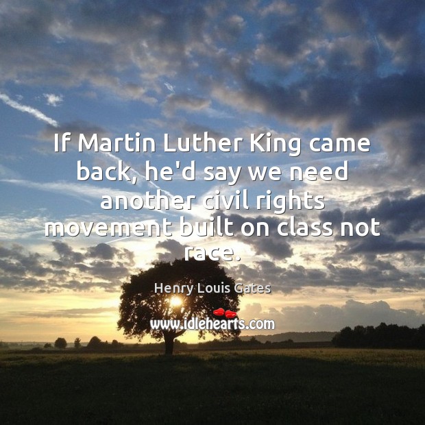 If Martin Luther King came back, he’d say we need another civil Henry Louis Gates Picture Quote