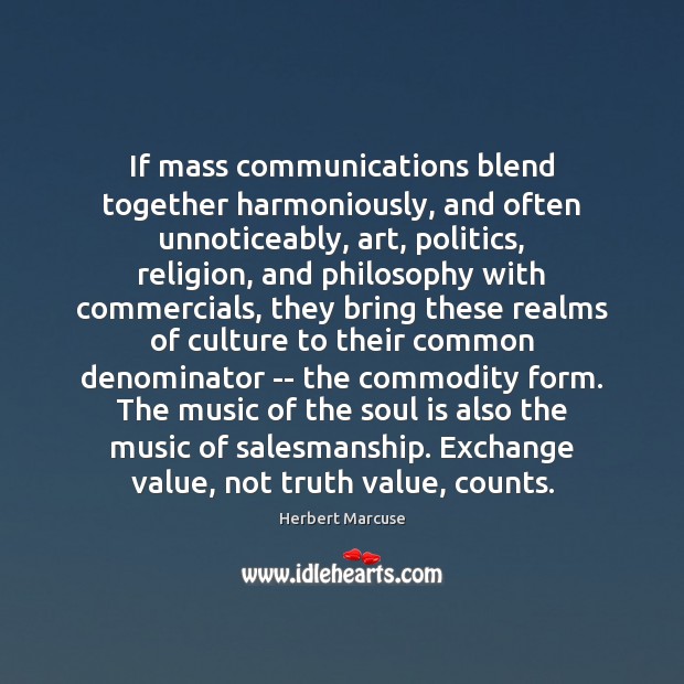 If mass communications blend together harmoniously, and often unnoticeably, art, politics, religion, Herbert Marcuse Picture Quote