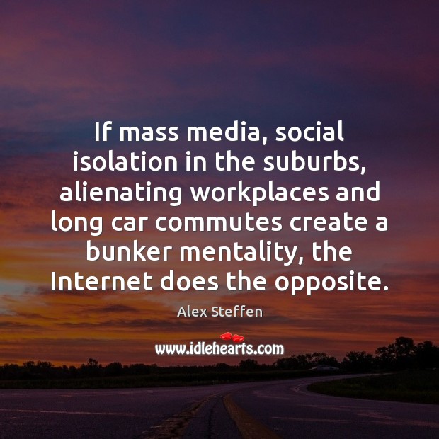 If mass media, social isolation in the suburbs, alienating workplaces and long Alex Steffen Picture Quote