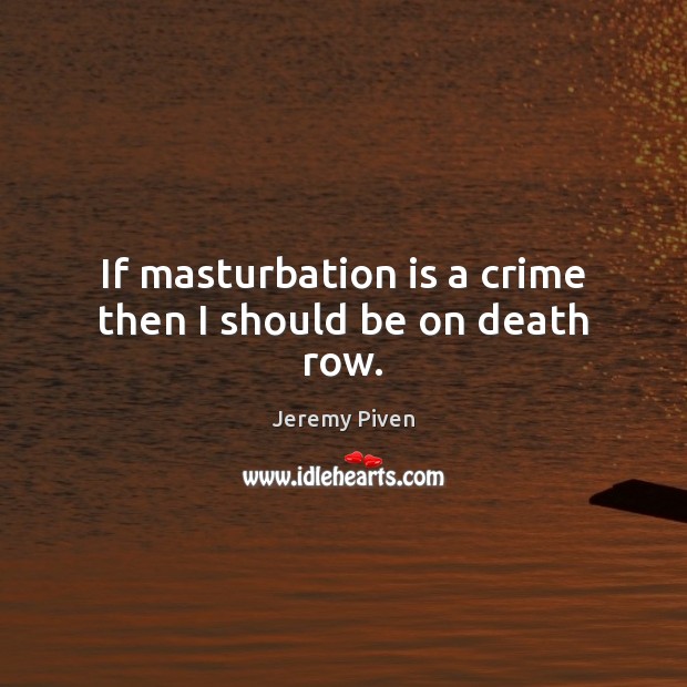 If masturbation is a crime then I should be on death row. Jeremy Piven Picture Quote