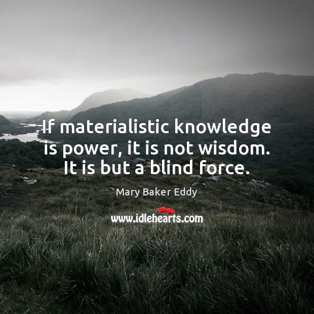 If materialistic knowledge is power, it is not wisdom. It is but a blind force. Knowledge Quotes Image