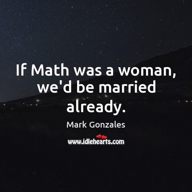 If Math was a woman, we’d be married already. Mark Gonzales Picture Quote