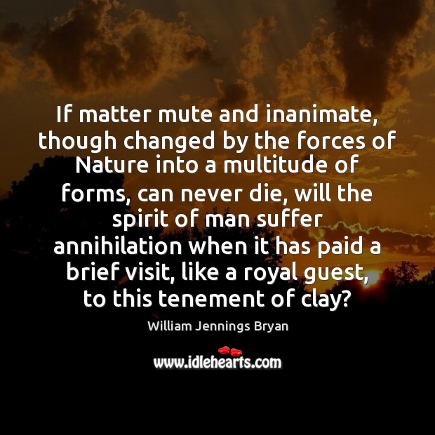 If matter mute and inanimate, though changed by the forces of Nature William Jennings Bryan Picture Quote