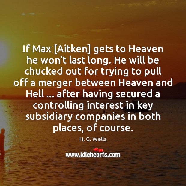 If Max [Aitken] gets to Heaven he won’t last long. He will H. G. Wells Picture Quote
