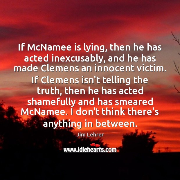 If McNamee is lying, then he has acted inexcusably, and he has Jim Lehrer Picture Quote