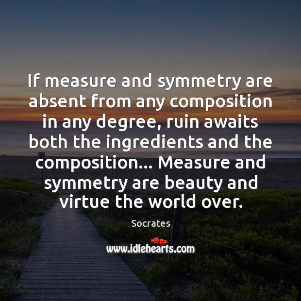 If measure and symmetry are absent from any composition in any degree, Socrates Picture Quote