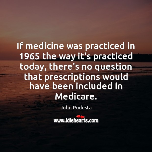 If medicine was practiced in 1965 the way it’s practiced today, there’s no John Podesta Picture Quote