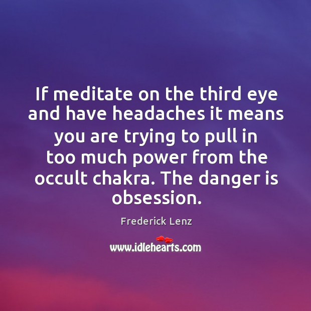 If meditate on the third eye and have headaches it means you Frederick Lenz Picture Quote