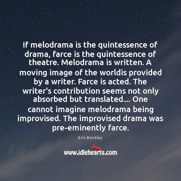 If melodrama is the quintessence of drama, farce is the quintessence of 
