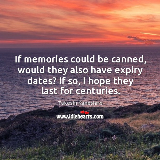 If memories could be canned, would they also have expiry dates? If Image
