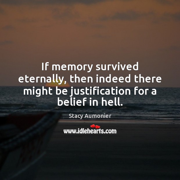 If memory survived eternally, then indeed there might be justification for a Image
