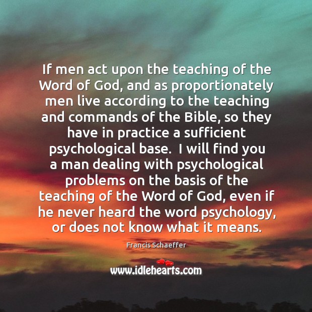 If men act upon the teaching of the Word of God, and Francis Schaeffer Picture Quote