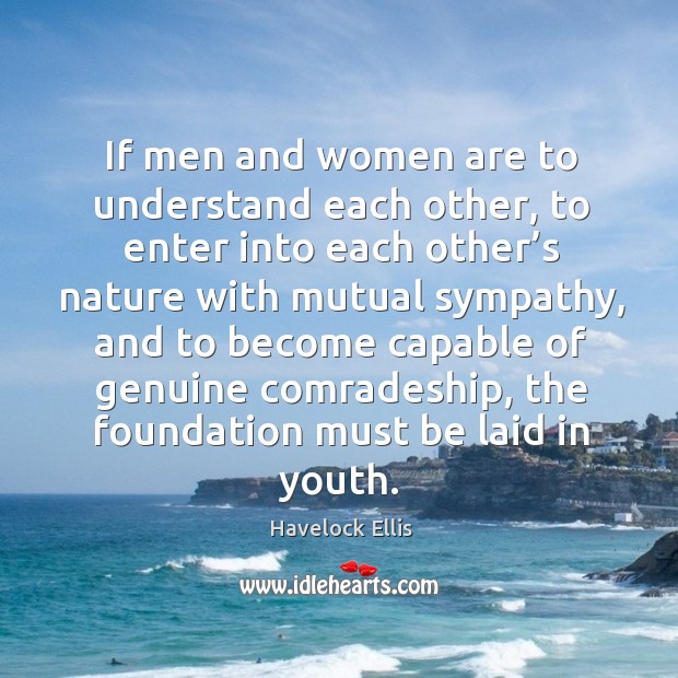 If men and women are to understand each other, to enter into each other’s nature with mutual sympathy Havelock Ellis Picture Quote