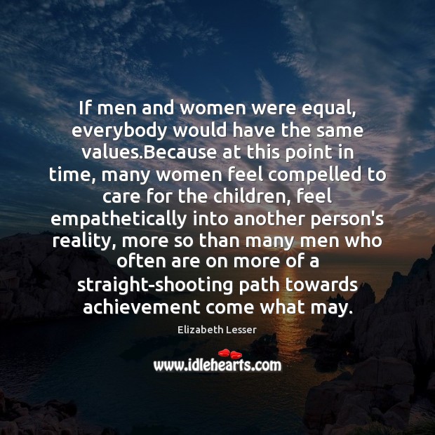 If men and women were equal, everybody would have the same values. Elizabeth Lesser Picture Quote