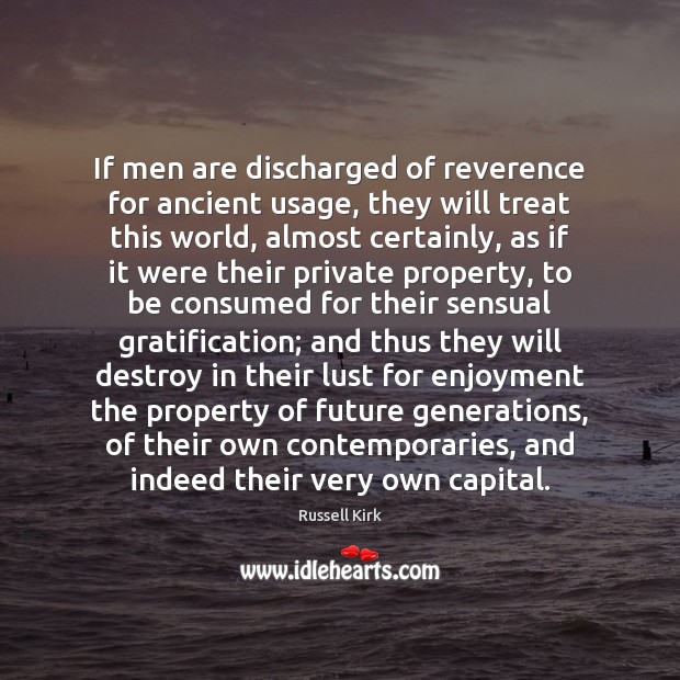 If men are discharged of reverence for ancient usage, they will treat Russell Kirk Picture Quote