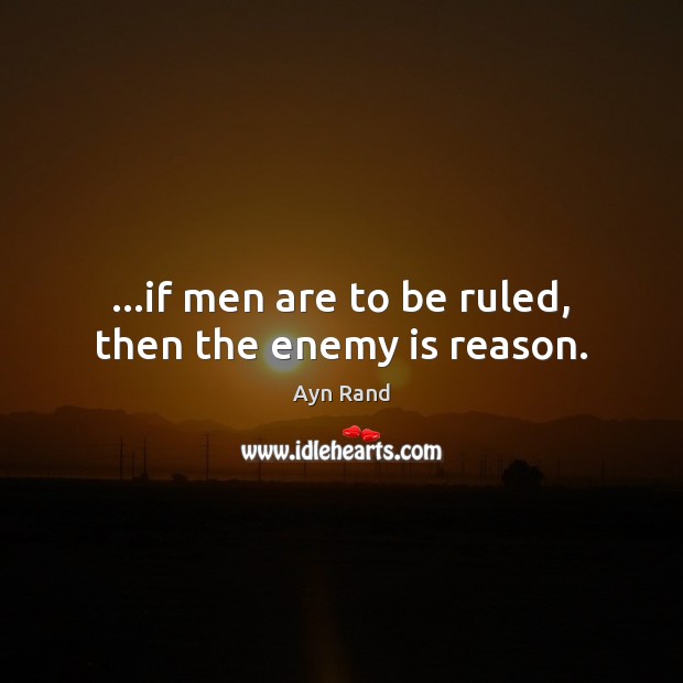 …if men are to be ruled, then the enemy is reason. Enemy Quotes Image