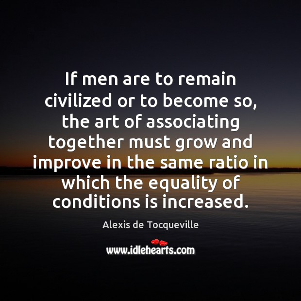 If men are to remain civilized or to become so, the art Alexis de Tocqueville Picture Quote