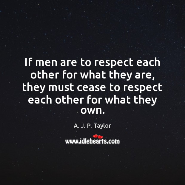 If men are to respect each other for what they are, they A. J. P. Taylor Picture Quote
