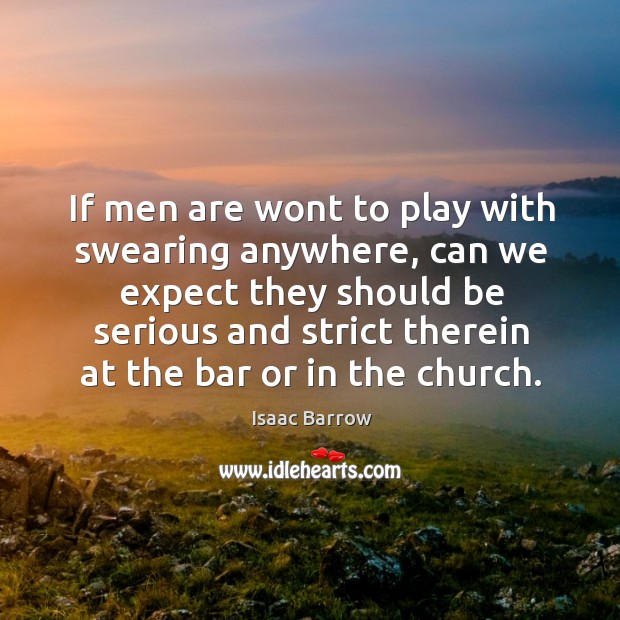 If men are wont to play with swearing anywhere Isaac Barrow Picture Quote