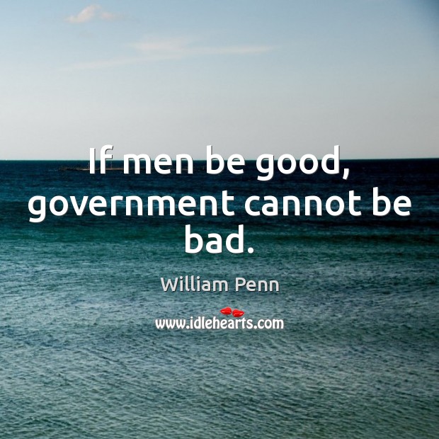 If men be good, government cannot be bad. William Penn Picture Quote