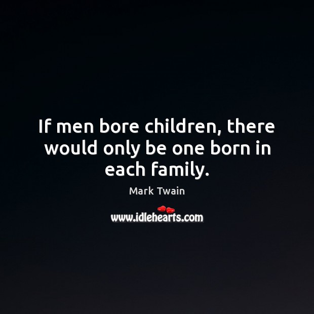 If men bore children, there would only be one born in each family. Mark Twain Picture Quote