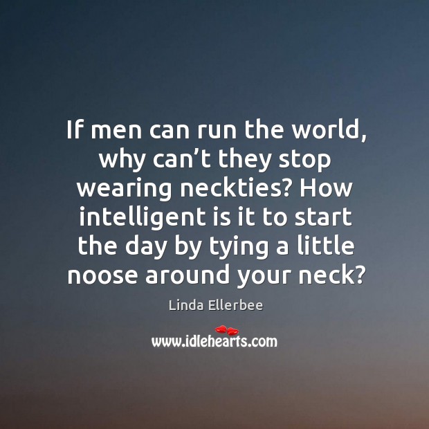 If men can run the world, why can’t they stop wearing neckties? Linda Ellerbee Picture Quote