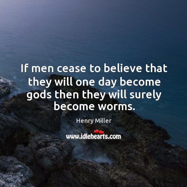 If men cease to believe that they will one day become Gods then they will surely become worms. Henry Miller Picture Quote