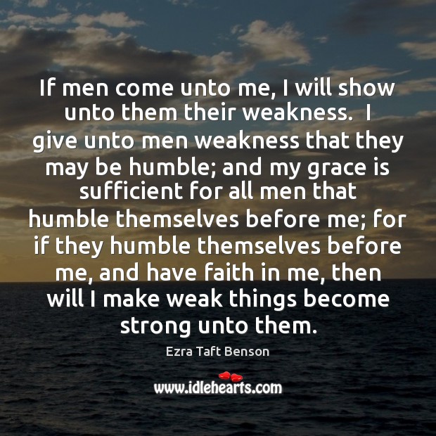 If men come unto me, I will show unto them their weakness. Ezra Taft Benson Picture Quote