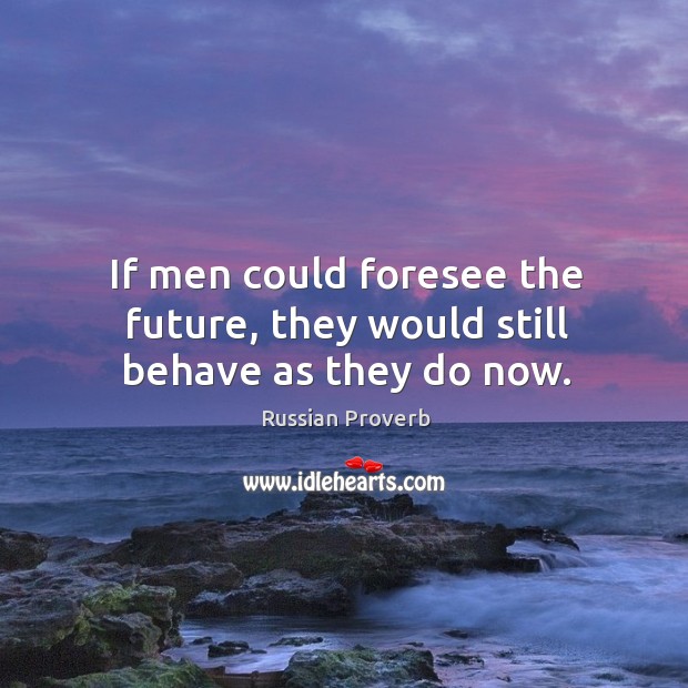 If men could foresee the future, they would still behave as they do now. Russian Proverbs Image