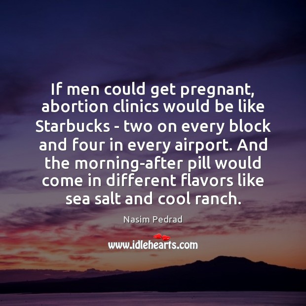 If men could get pregnant, abortion clinics would be like Starbucks – Nasim Pedrad Picture Quote
