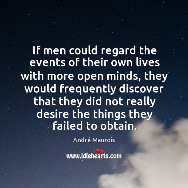If men could regard the events of their own lives with more open minds, they would frequently André Maurois Picture Quote