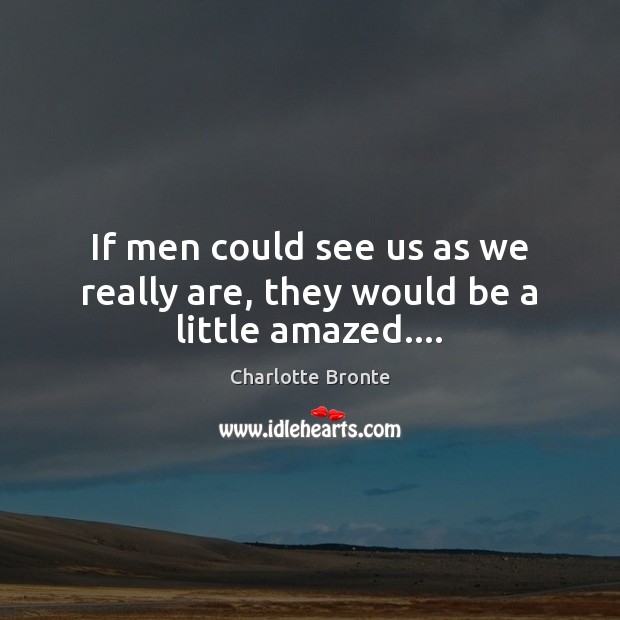 If men could see us as we really are, they would be a little amazed…. Charlotte Bronte Picture Quote