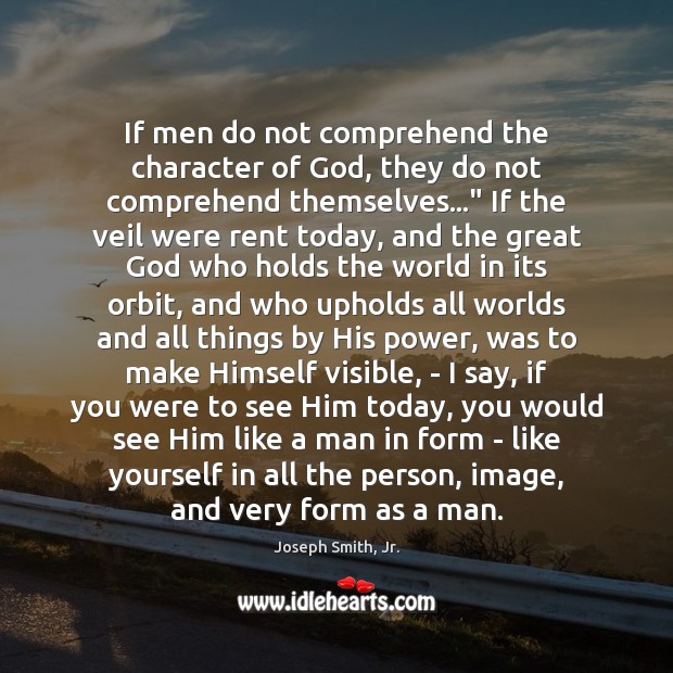 If men do not comprehend the character of God, they do not Joseph Smith, Jr. Picture Quote